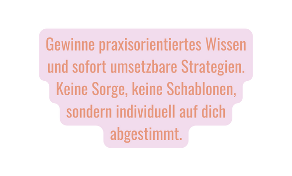 Gewinne praxisorientiertes Wissen und sofort umsetzbare Strategien Keine Sorge keine Schablonen sondern individuell auf dich abgestimmt