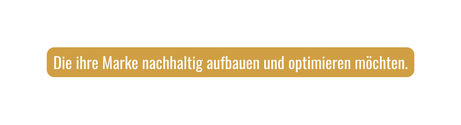 Die ihre Marke nachhaltig aufbauen und optimieren möchten