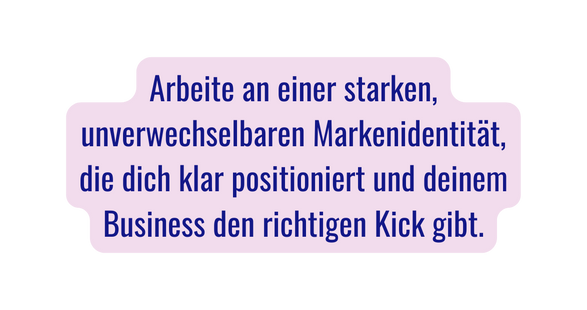 Arbeite an einer starken unverwechselbaren Markenidentität die dich klar positioniert und deinem Business den richtigen Kick gibt