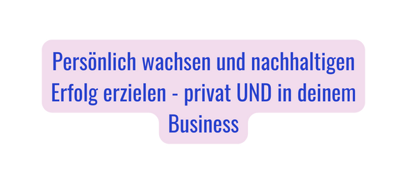 Persönlich wachsen und nachhaltigen Erfolg erzielen privat UND in deinem Business